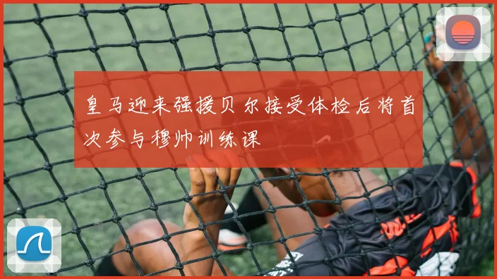 皇马迎来强援贝尔接受体检后将首次参与穆帅训练课
